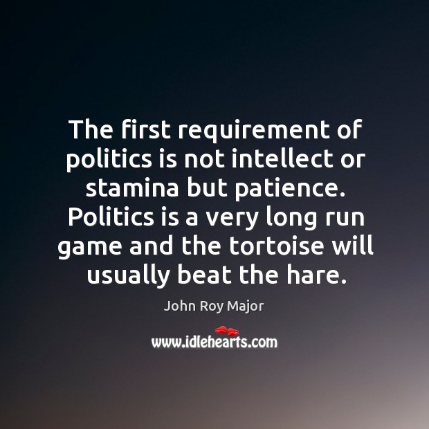 The first requirement of politics is not intellect or stamina but patience. John Roy Major Picture Quote