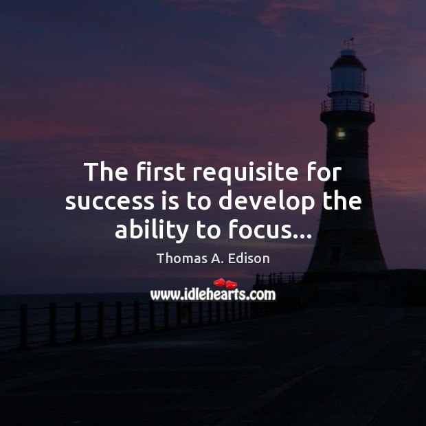 The first requisite for success is to develop the ability to focus… Thomas A. Edison Picture Quote