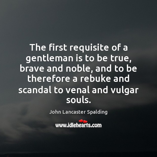 The first requisite of a gentleman is to be true, brave and Image