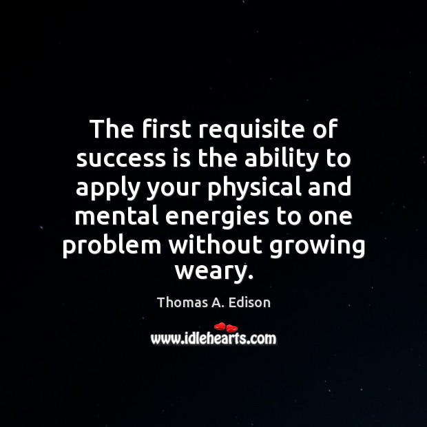 The first requisite of success is the ability to apply your physical Image