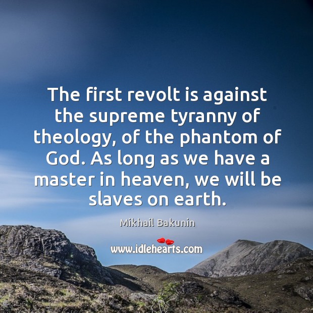 The first revolt is against the supreme tyranny of theology, of the phantom of God. Mikhail Bakunin Picture Quote