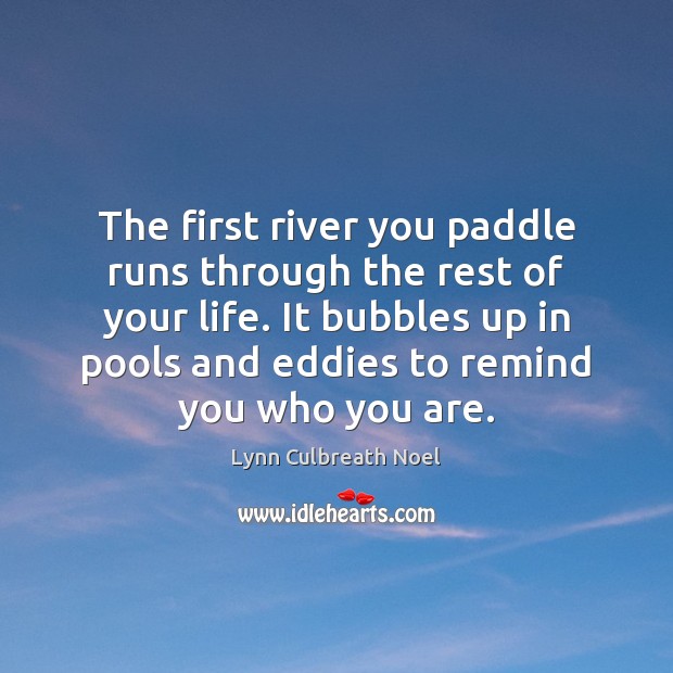 The first river you paddle runs through the rest of your life. Image