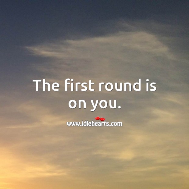 The first round is on you. Image