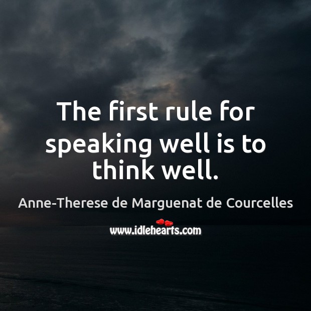 The first rule for speaking well is to think well. Anne-Therese de Marguenat de Courcelles Picture Quote