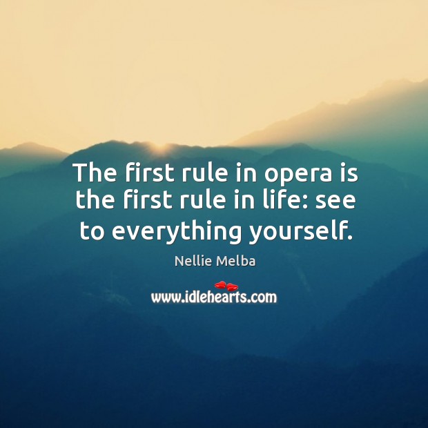 The first rule in opera is the first rule in life: see to everything yourself. Nellie Melba Picture Quote