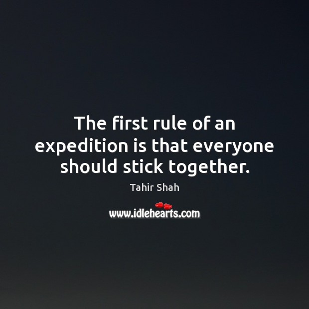 The first rule of an expedition is that everyone should stick together. Tahir Shah Picture Quote