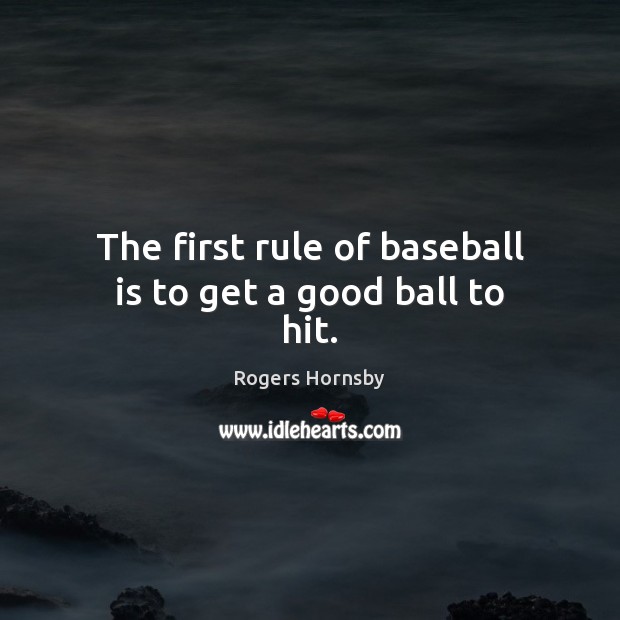 The first rule of baseball is to get a good ball to hit. Rogers Hornsby Picture Quote