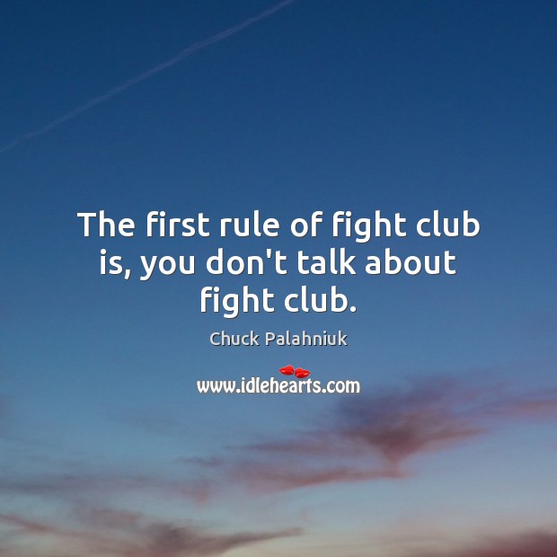 The first rule of fight club is, you don’t talk about fight club. Chuck Palahniuk Picture Quote