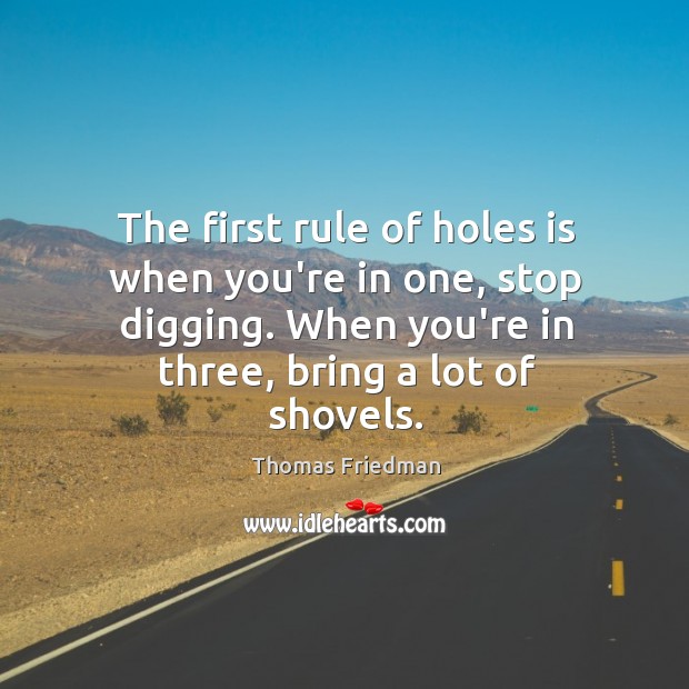 The first rule of holes is when you’re in one, stop digging. Image