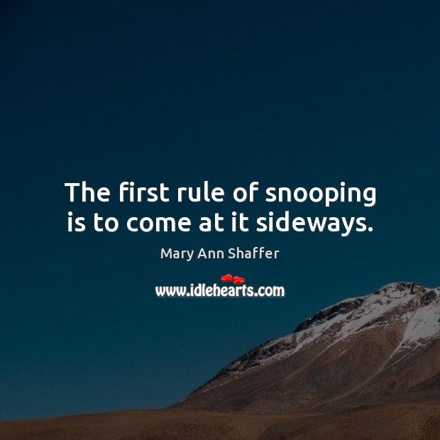 The first rule of snooping is to come at it sideways. Mary Ann Shaffer Picture Quote