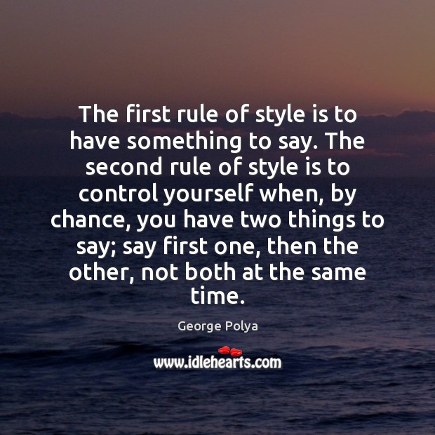 The first rule of style is to have something to say. The George Polya Picture Quote
