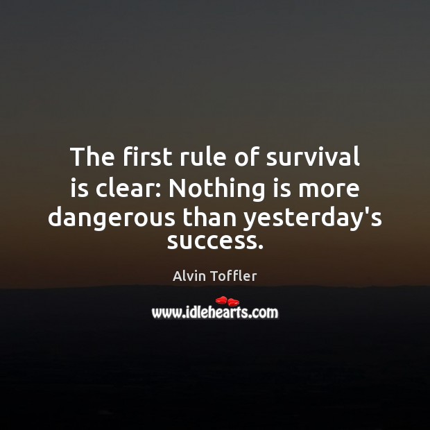 The first rule of survival is clear: Nothing is more dangerous than yesterday’s success. Alvin Toffler Picture Quote