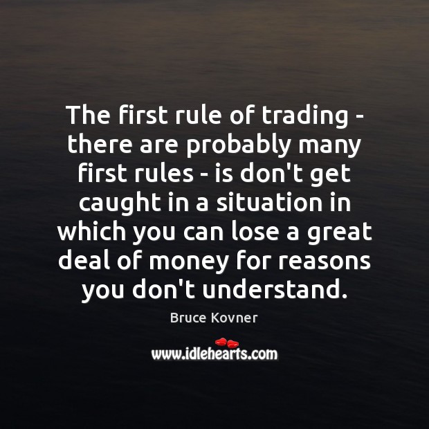 The first rule of trading – there are probably many first rules Bruce Kovner Picture Quote