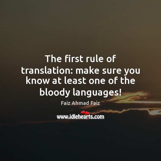 The first rule of translation: make sure you know at least one of the bloody languages! Faiz Ahmad Faiz Picture Quote