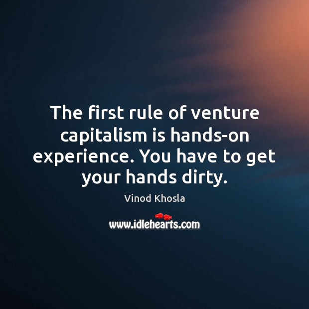 The first rule of venture capitalism is hands-on experience. You have to Vinod Khosla Picture Quote