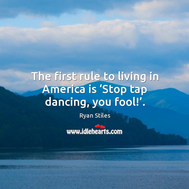 The first rule to living in america is ‘stop tap dancing, you fool!’. Ryan Stiles Picture Quote