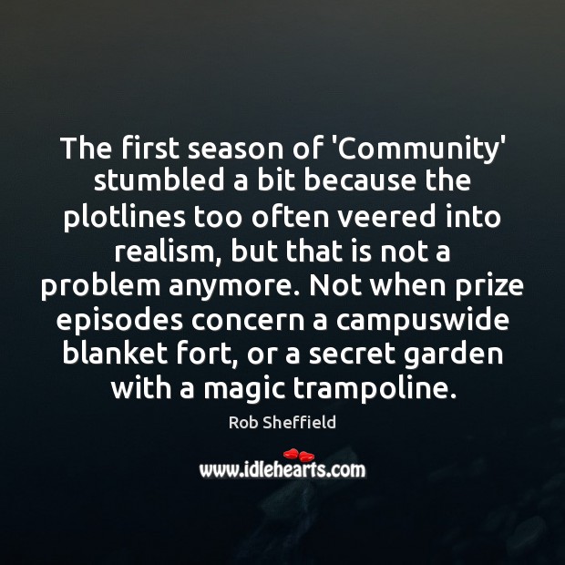 The first season of ‘Community’ stumbled a bit because the plotlines too Rob Sheffield Picture Quote