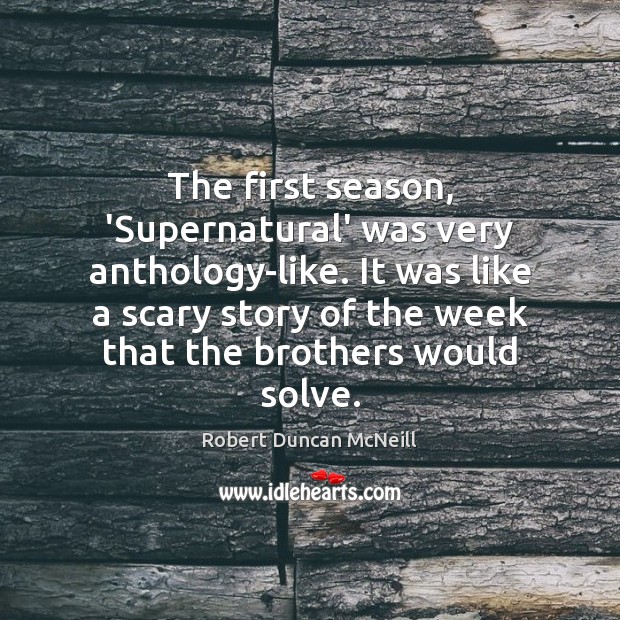 The first season, ‘Supernatural’ was very anthology-like. It was like a scary Robert Duncan McNeill Picture Quote