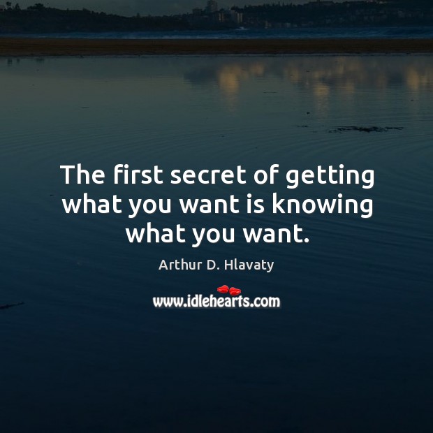 The first secret of getting what you want is knowing what you want. Arthur D. Hlavaty Picture Quote