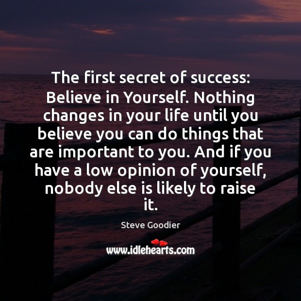 The first secret of success: Believe in Yourself. Nothing changes in your Steve Goodier Picture Quote