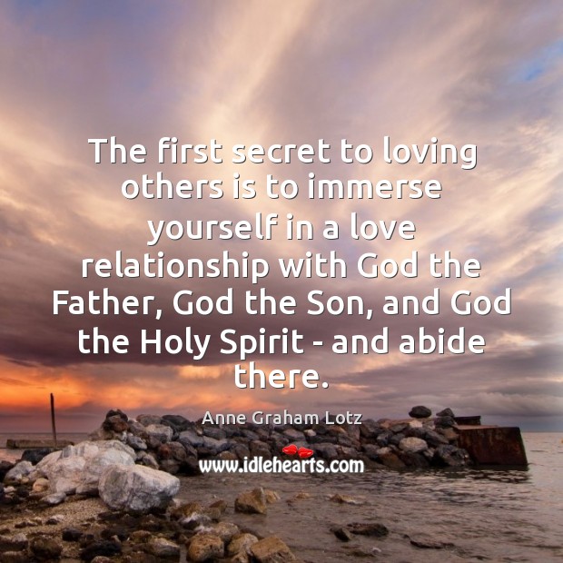 The first secret to loving others is to immerse yourself in a Anne Graham Lotz Picture Quote