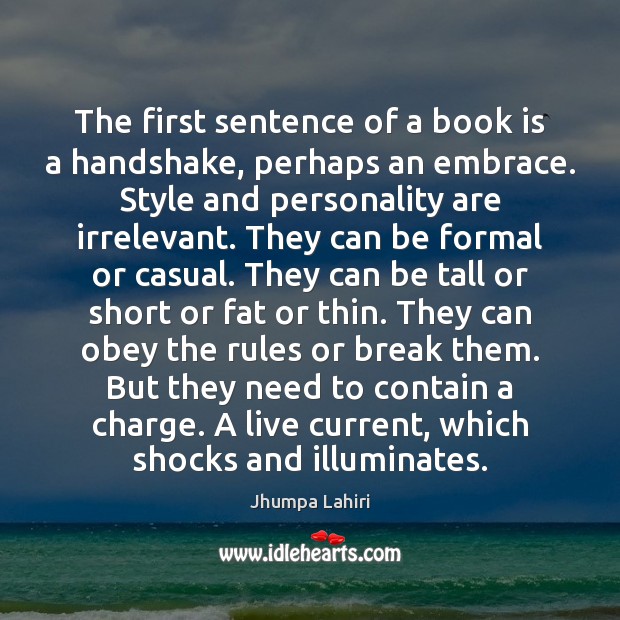 The first sentence of a book is a handshake, perhaps an embrace. Jhumpa Lahiri Picture Quote