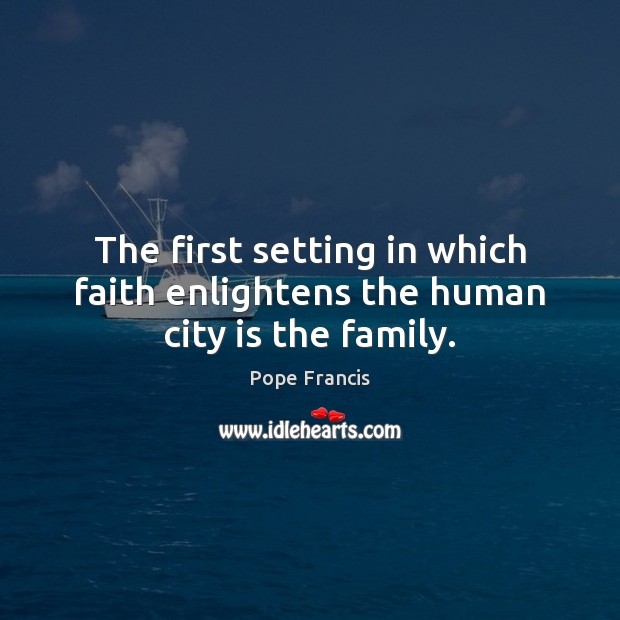 The first setting in which faith enlightens the human city is the family. Image