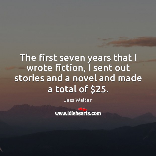 The first seven years that I wrote fiction, I sent out stories Jess Walter Picture Quote