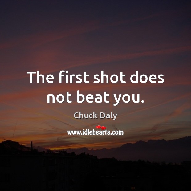 The first shot does not beat you. Chuck Daly Picture Quote