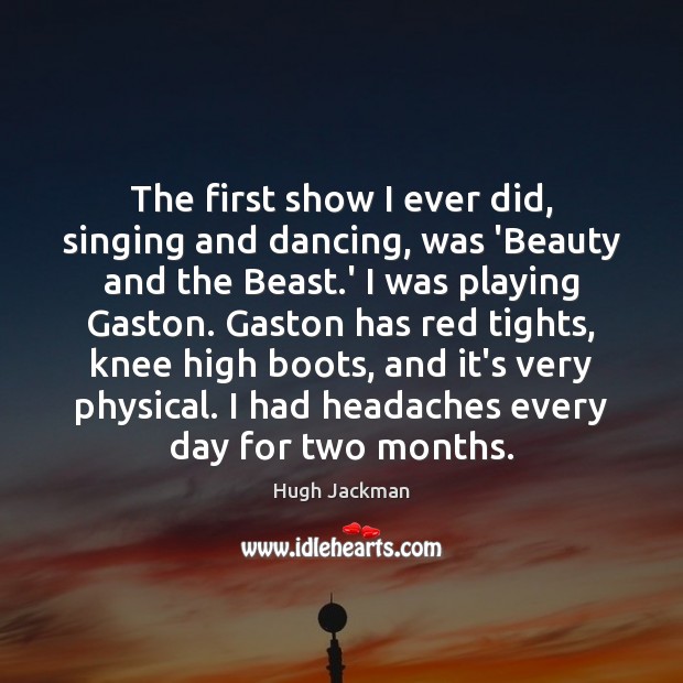 The first show I ever did, singing and dancing, was ‘Beauty and Hugh Jackman Picture Quote