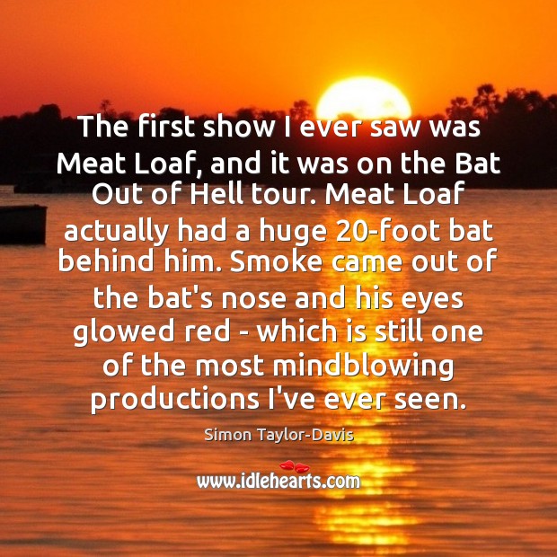 The first show I ever saw was Meat Loaf, and it was Simon Taylor-Davis Picture Quote
