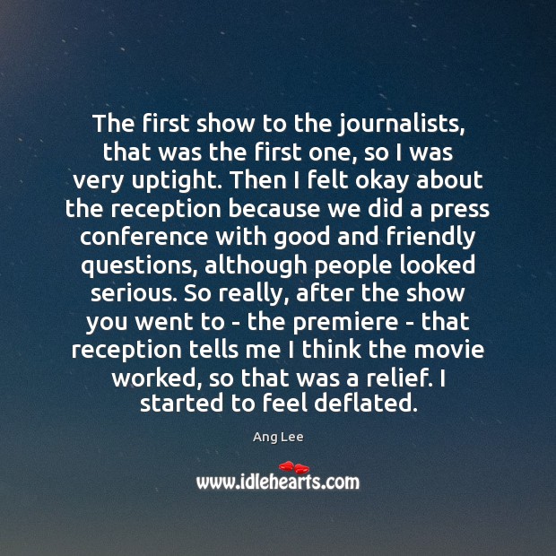 The first show to the journalists, that was the first one, so Ang Lee Picture Quote