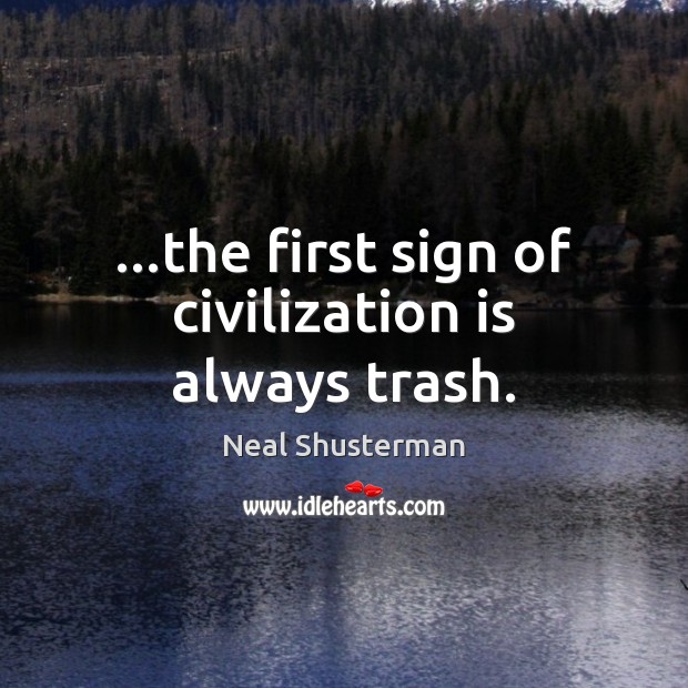 …the first sign of civilization is always trash. Neal Shusterman Picture Quote