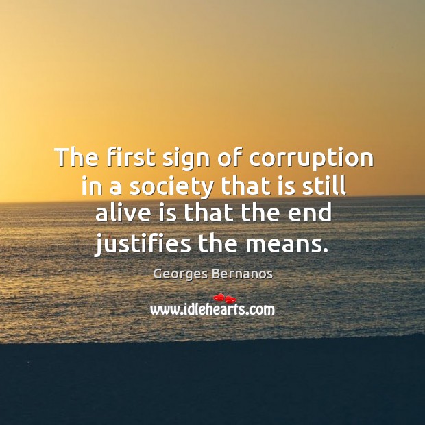 The first sign of corruption in a society that is still alive is that the end justifies the means. Georges Bernanos Picture Quote