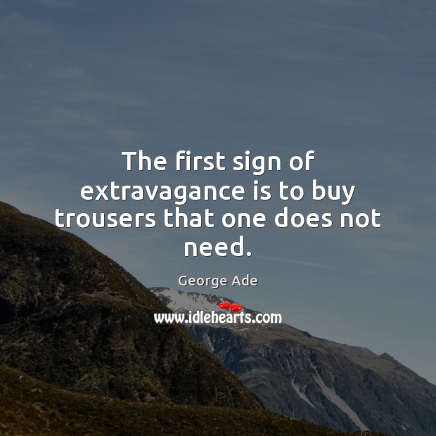 The first sign of extravagance is to buy trousers that one does not need. George Ade Picture Quote