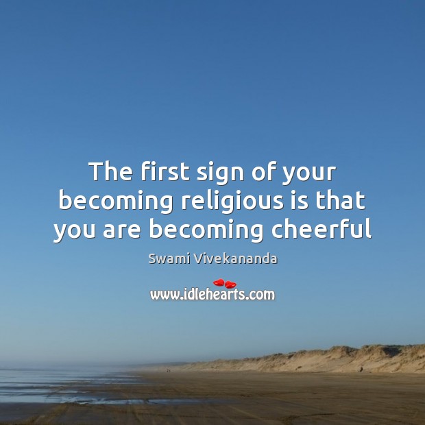 The first sign of your becoming religious is that you are becoming cheerful Swami Vivekananda Picture Quote