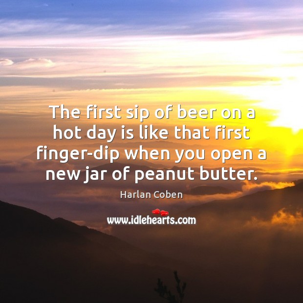 The first sip of beer on a hot day is like that Harlan Coben Picture Quote