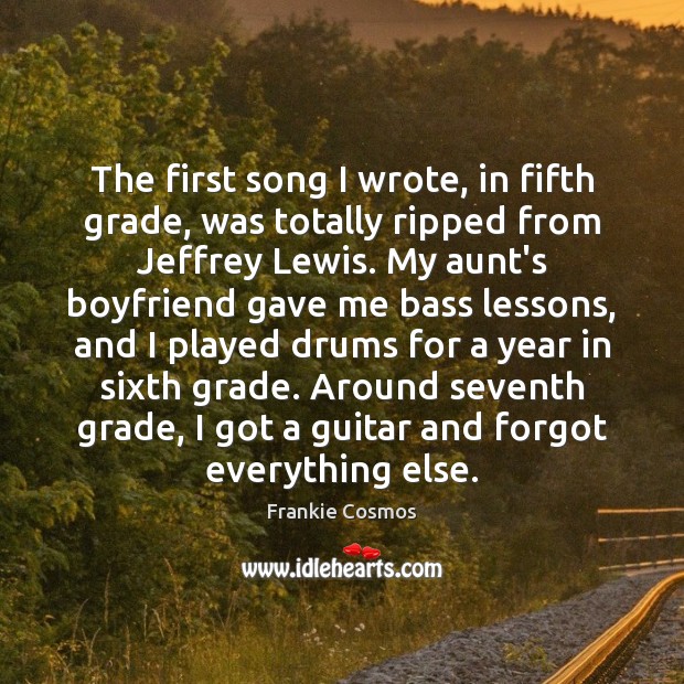 The first song I wrote, in fifth grade, was totally ripped from Frankie Cosmos Picture Quote
