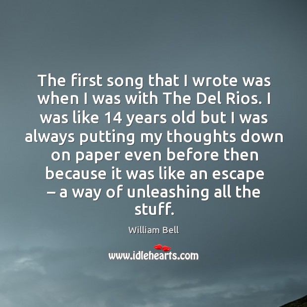 The first song that I wrote was when I was with the del rios. William Bell Picture Quote