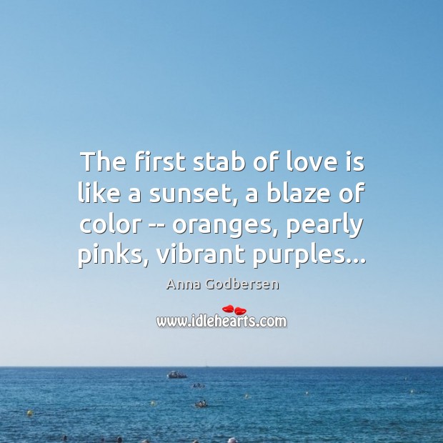 The first stab of love is like a sunset, a blaze of Anna Godbersen Picture Quote