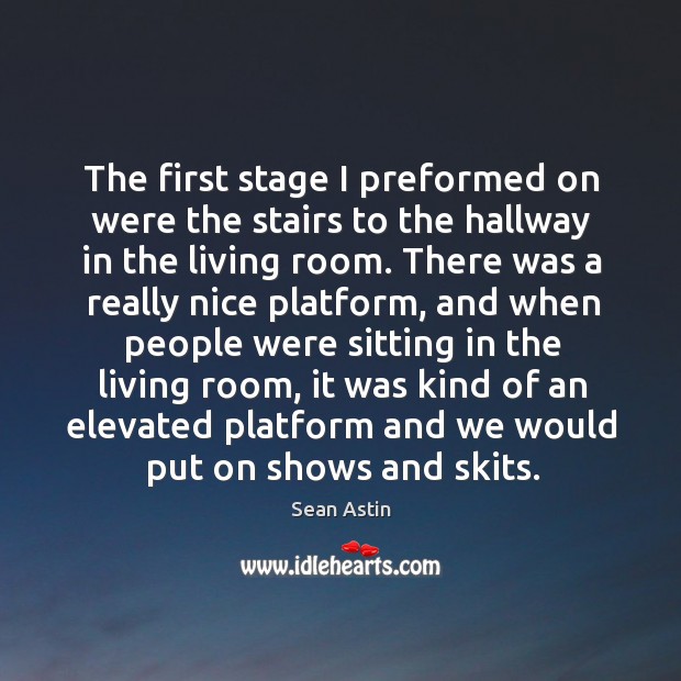 The first stage I preformed on were the stairs to the hallway in the living room. Sean Astin Picture Quote