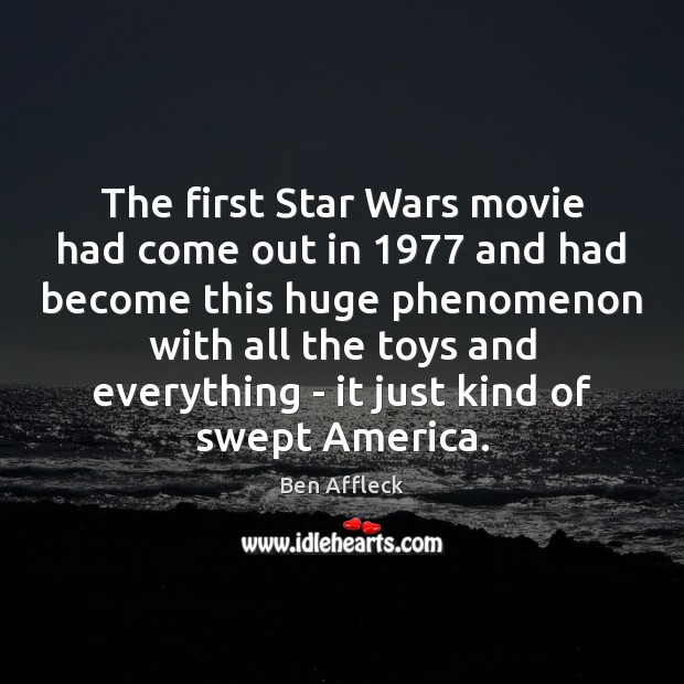 The first Star Wars movie had come out in 1977 and had become Ben Affleck Picture Quote