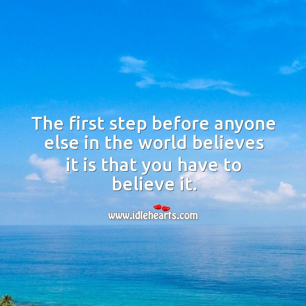 The first step before anyone else in the world believes it is that you have to believe it. Picture Quotes Image