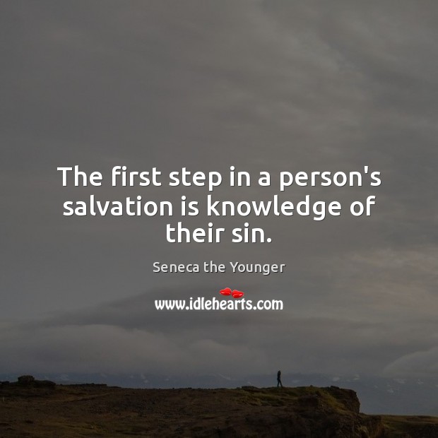 The first step in a person’s salvation is knowledge of their sin. Seneca the Younger Picture Quote
