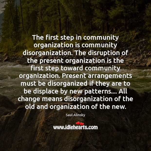 The first step in community organization is community disorganization. The disruption of Saul Alinsky Picture Quote