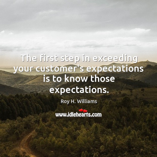 The first step in exceeding your customer’s expectations is to know those expectations. Roy H. Williams Picture Quote