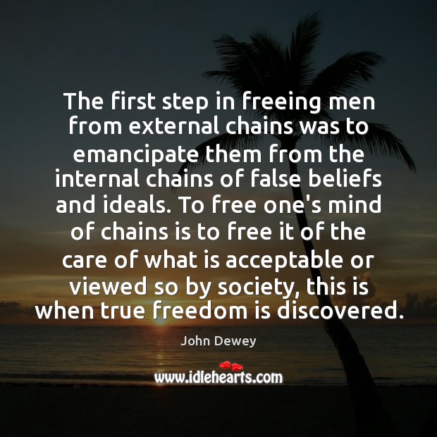 The first step in freeing men from external chains was to emancipate John Dewey Picture Quote