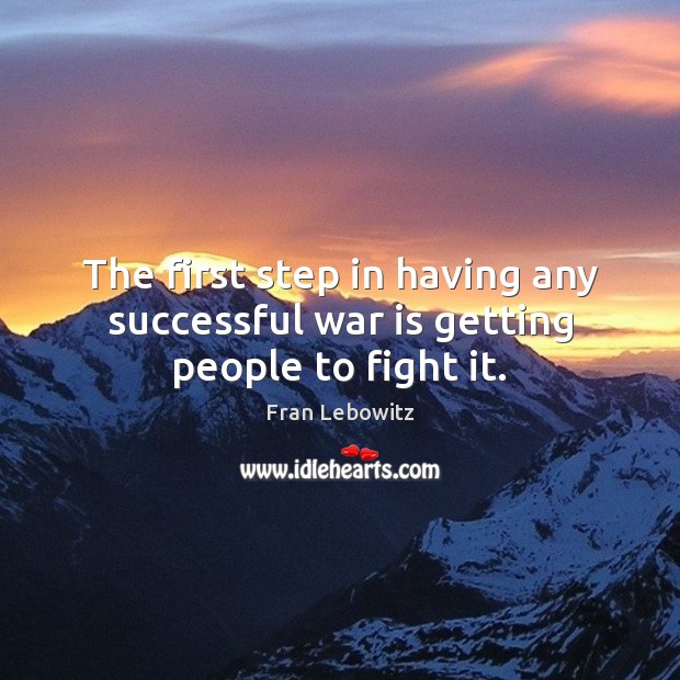 The first step in having any successful war is getting people to fight it. War Quotes Image