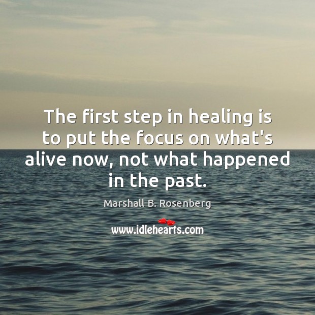 The first step in healing is to put the focus on what’s Marshall B. Rosenberg Picture Quote