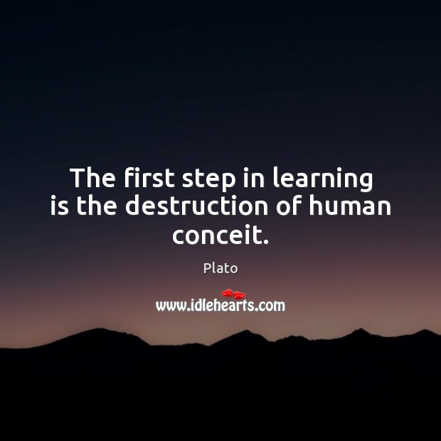The first step in learning is the destruction of human conceit. Plato Picture Quote